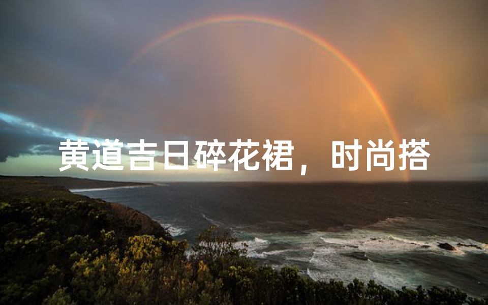 黄道吉日碎花裙,时尚搭配指南