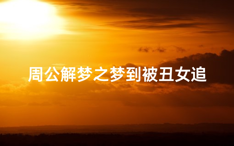 周公解梦之梦到被丑女追(梦见被丑女人不停的追赶的预兆)