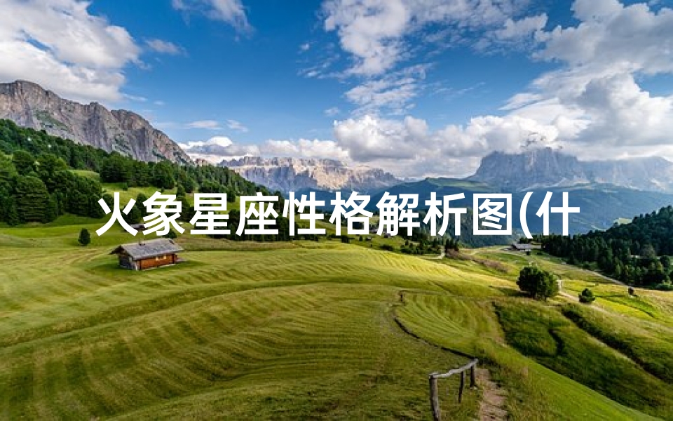 火象星座性格解析图(什么是火象星座 火象星座为了爱情,会有多疯狂 )