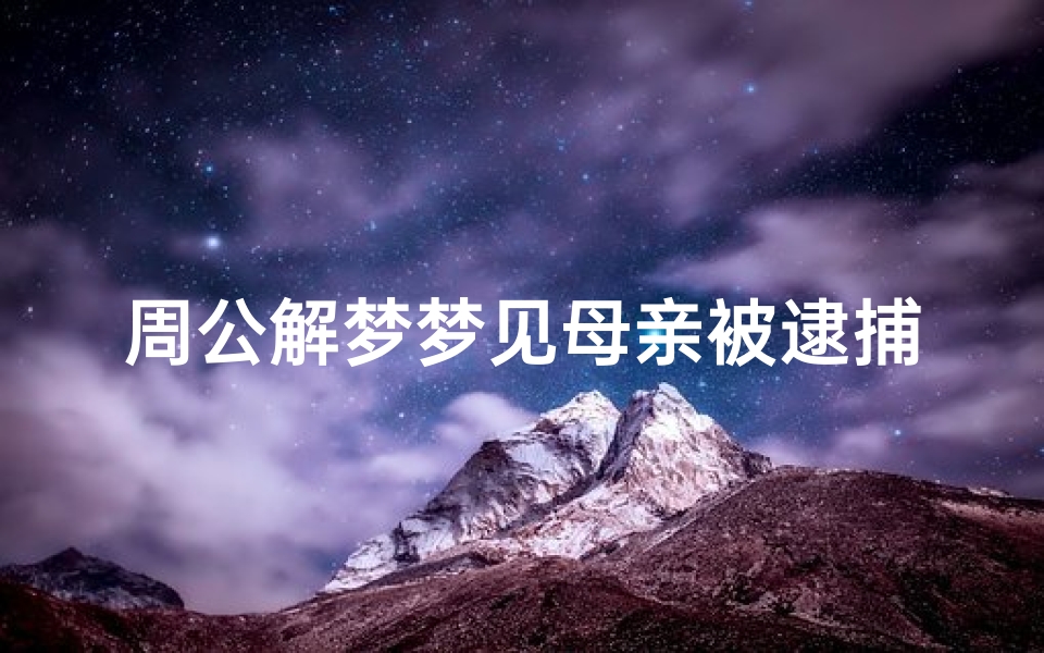 周公解梦梦见母亲被逮捕(梦见母亲被坏人控制)