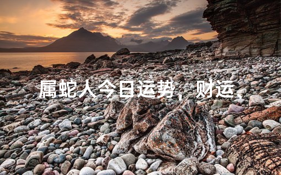 属蛇人今日运势，财运、感情、事业全方位解析