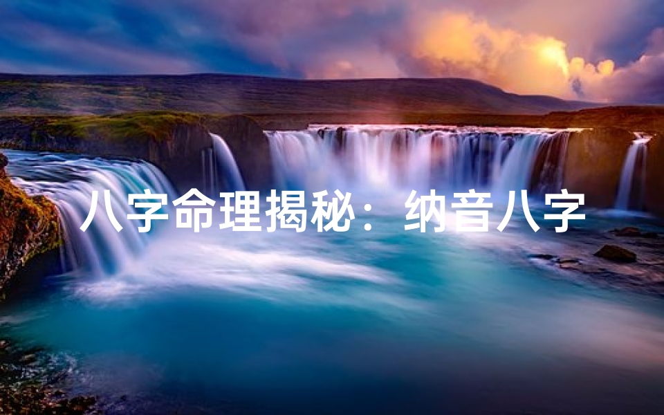 八字命理揭秘:纳音八字,年柱之外的秘密-海瑞算卦网