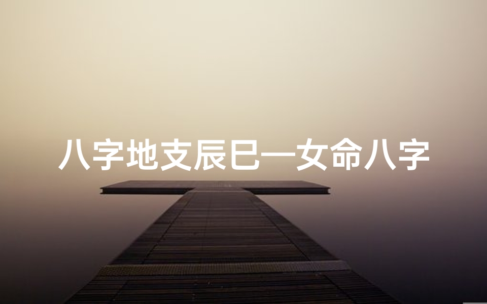 八字地支辰巳—女命八字带辰巳吉凶如何?