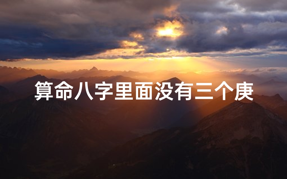 算命八字里面没有三个庚(八字命理必背口诀 算命必背口诀)