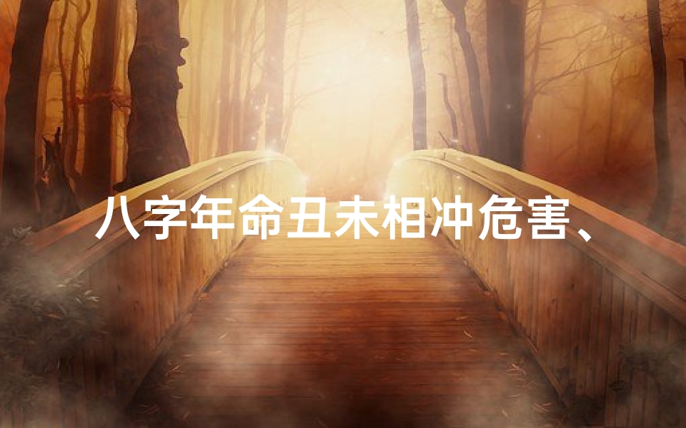 八字年命丑未相冲危害、《丑未相冲:八字命理中的潜在危害解析》