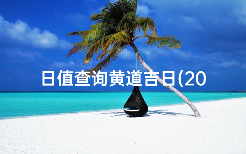 日值查询黄道吉日(2025年六月黄道吉日)