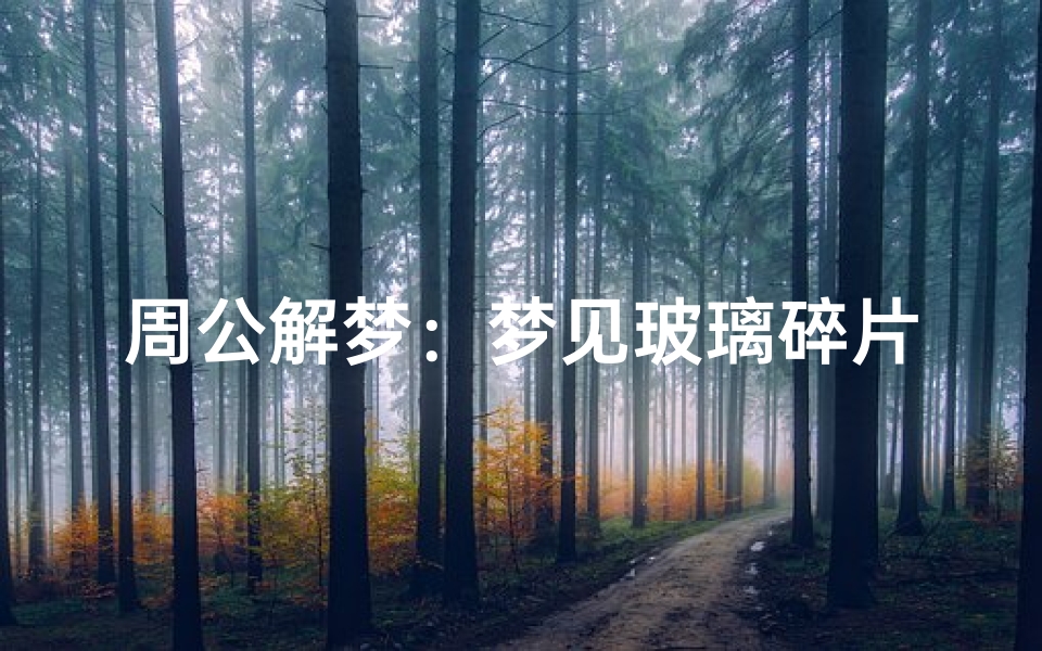 周公解梦:梦见玻璃碎片的象征意义与生活启示