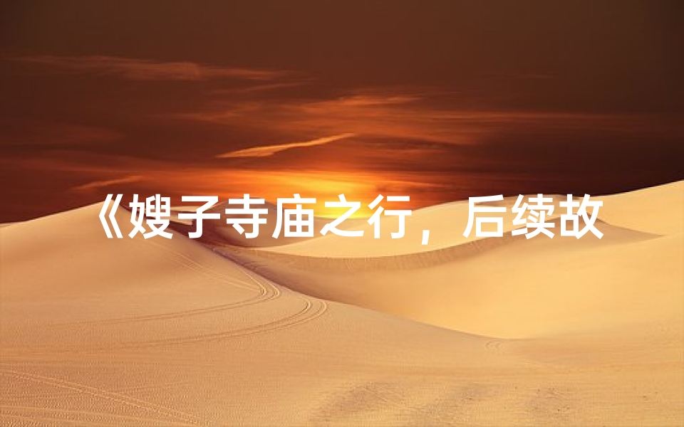 《嫂子寺庙之行,后续故事揭晓》