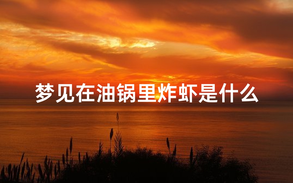 梦见在油锅里炸虾是什么意思(梦见自己在油锅里炸)