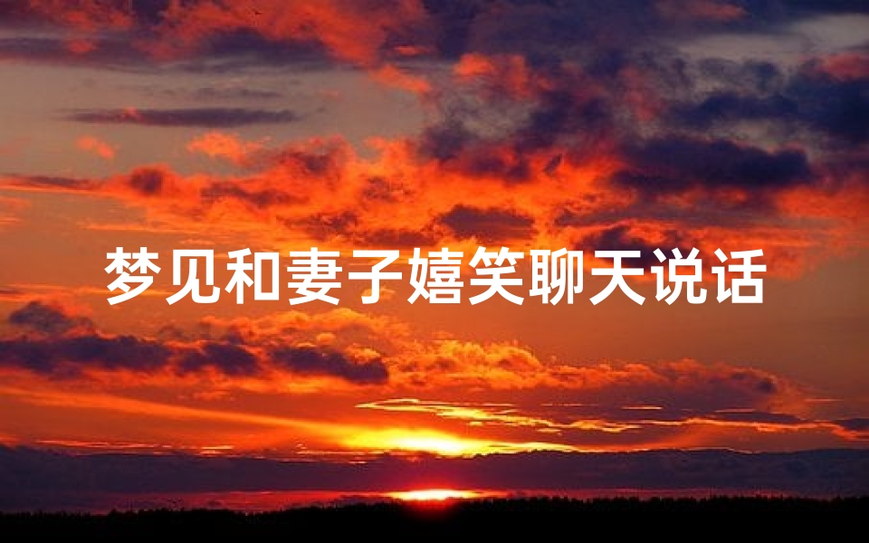梦见和妻子嬉笑聊天说话-梦见与妻子在一起说话