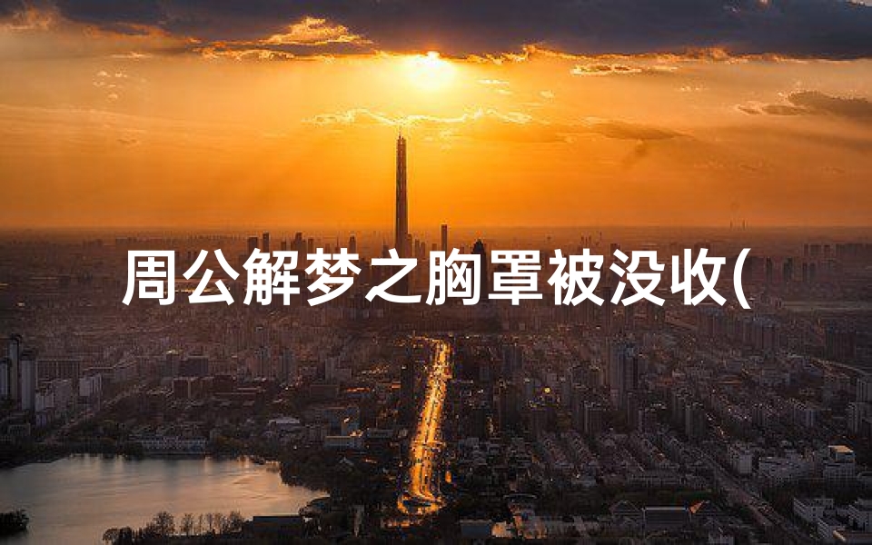 周公解梦之胸罩被没收(梦见自己的内衣被别人拿走了)