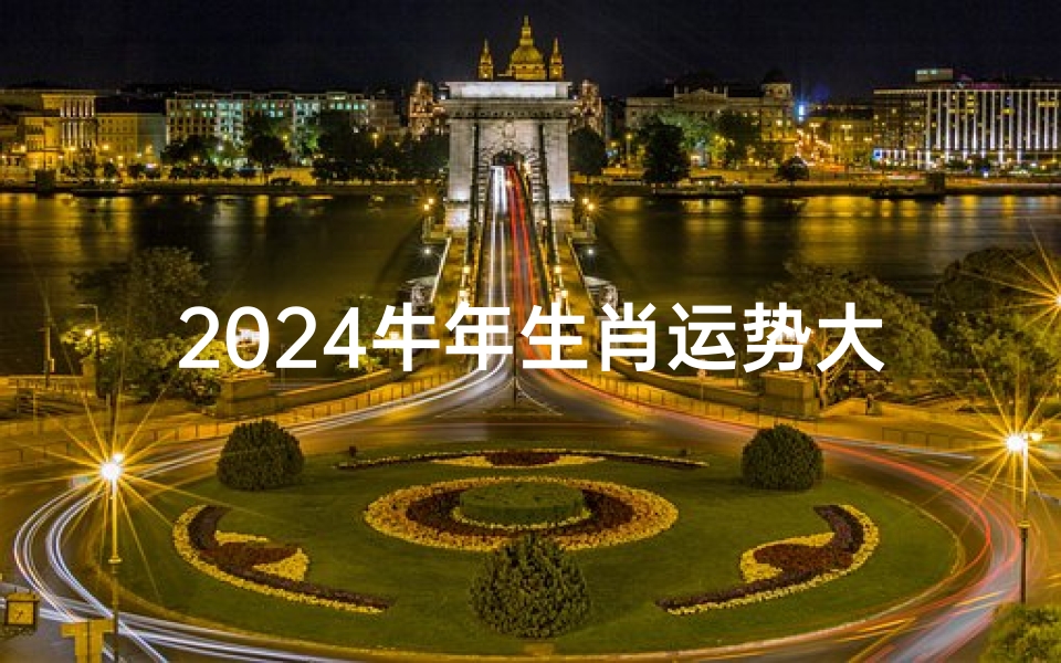2024牛年生肖运势大揭秘:财运、爱情、事业全解析