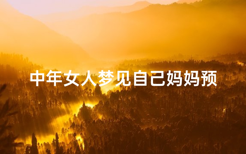 中年女人梦见自己妈妈预示什么(女儿梦到中年的妈妈怀孕了)-海瑞算卦网