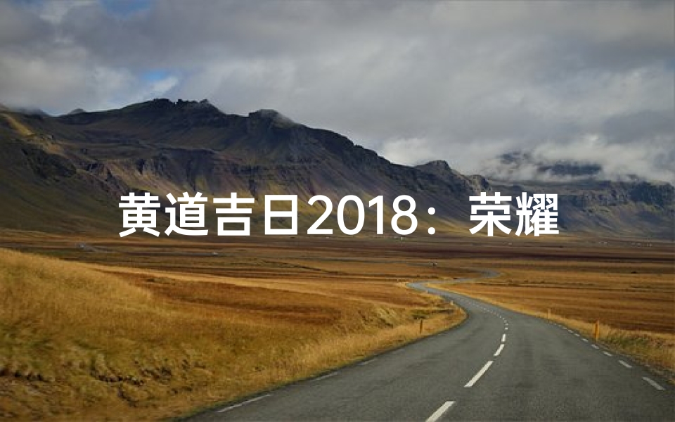 黄道吉日2018:荣耀赴任,开启新篇章