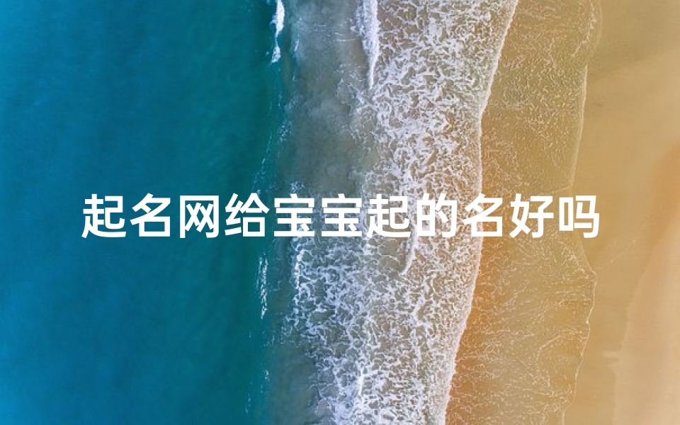 起名网给宝宝起的名好吗(宝宝起名网站哪个比较正规,给宝宝起名哪个网站靠谱 求推荐 )