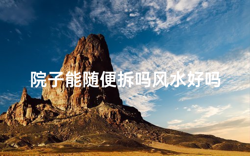 院子能随便拆吗风水好吗_院子能随便拆吗风水好吗图片