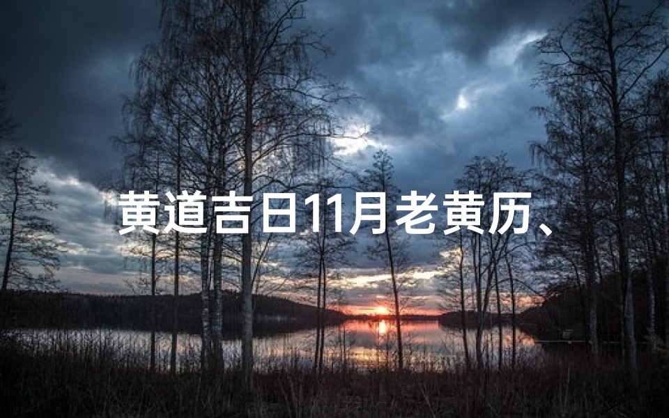 黄道吉日11月老黄历、《11月黄道吉日老黄历:宜嫁娶吉时一览》