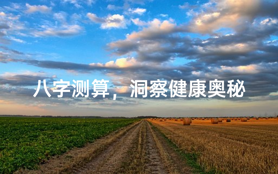 八字测算,洞察健康奥秘-今年健康运势解析