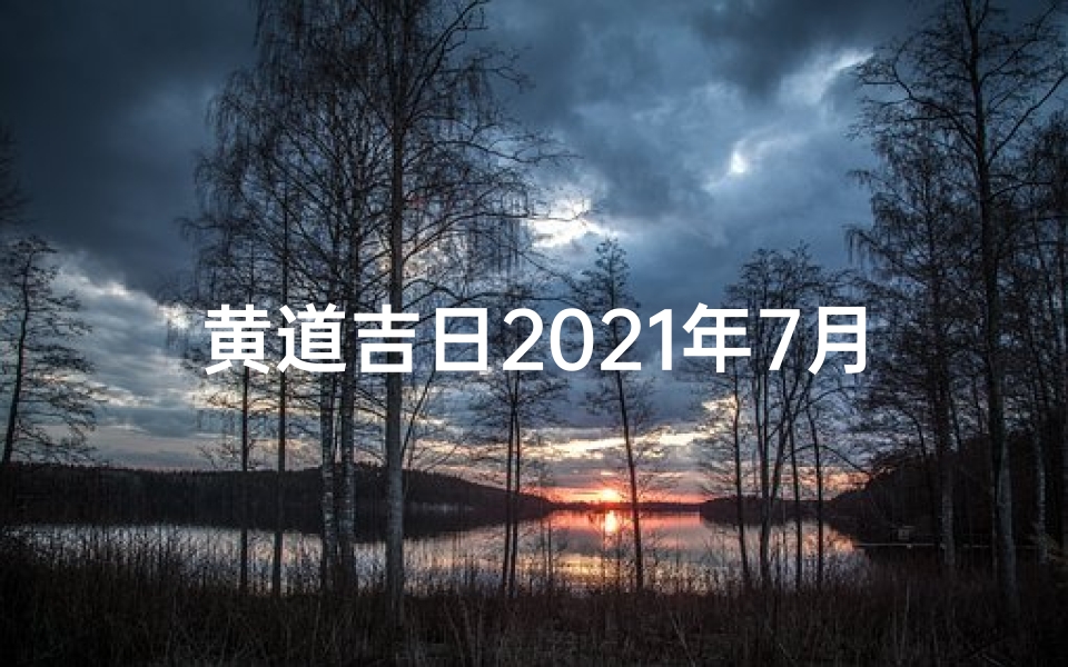 黄道吉日2021年7月份装修吉日(黄道吉日7月装修,最佳时机巧动工)