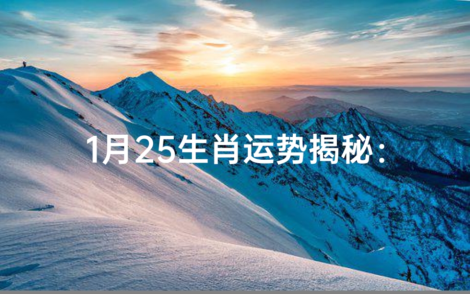 1月25生肖运势揭秘:运势起伏大揭秘-海瑞算卦网
