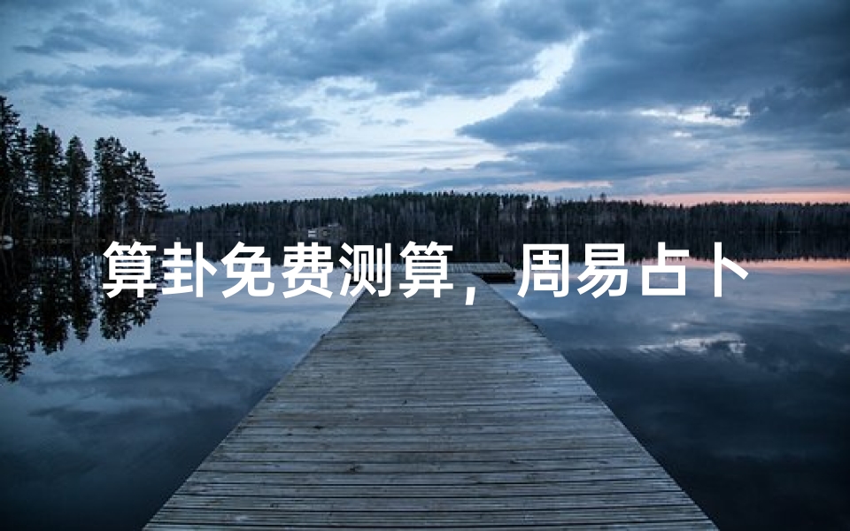 算卦免费测算,周易占卜与运势解析指南