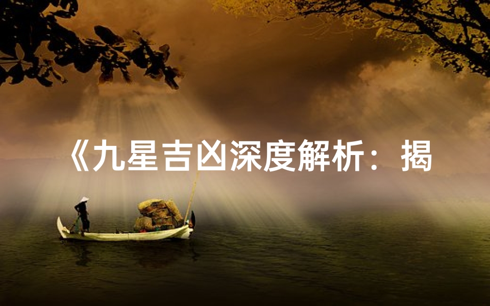 《九星吉凶深度解析:揭秘家居风水奥秘大全》