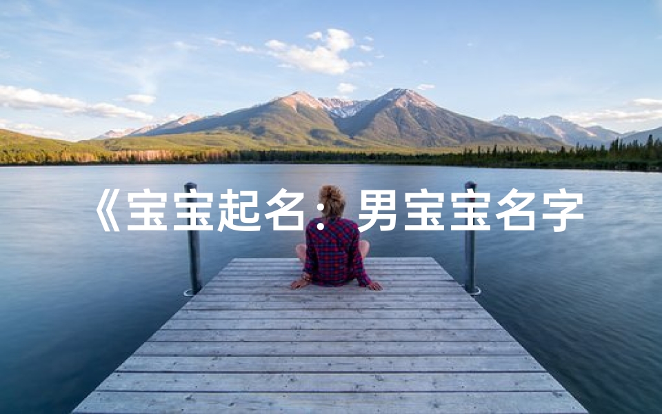 《宝宝起名:男宝宝名字精选,寓意美好成长路》