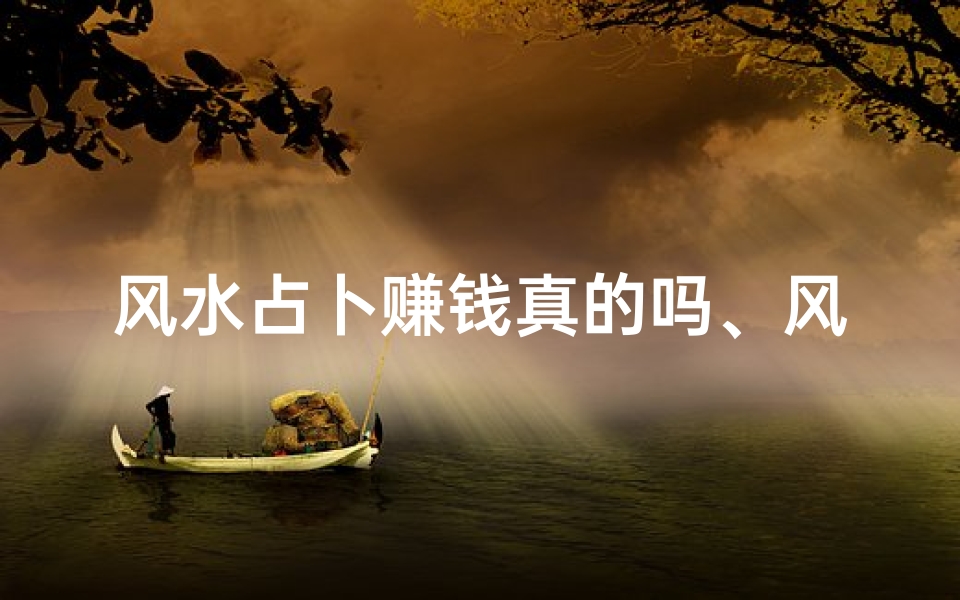 风水占卜赚钱真的吗、风水占卜赚钱,真的靠谱吗?