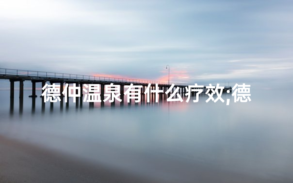 德仲温泉有什么疗效;德仲温泉周边寺庙游览指南