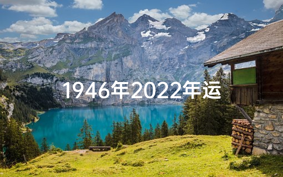 1946年2022年运势如何_1946年生肖运势揭秘:财运亨通,福泽深厚