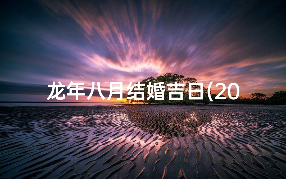 龙年八月结婚吉日(2021年阳历八月结婚最吉利的日子)