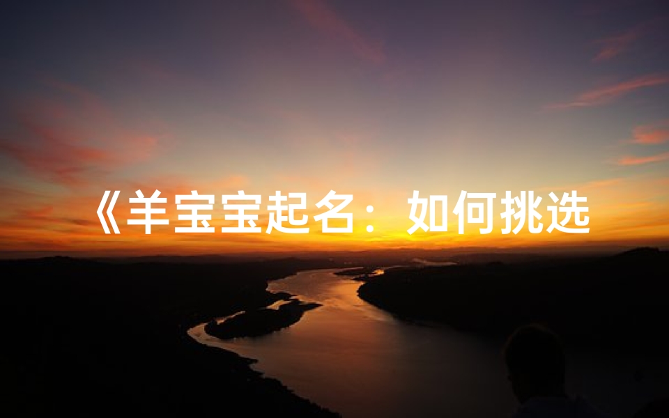 《羊宝宝起名:如何挑选吉祥如意的名字》-海瑞算卦网