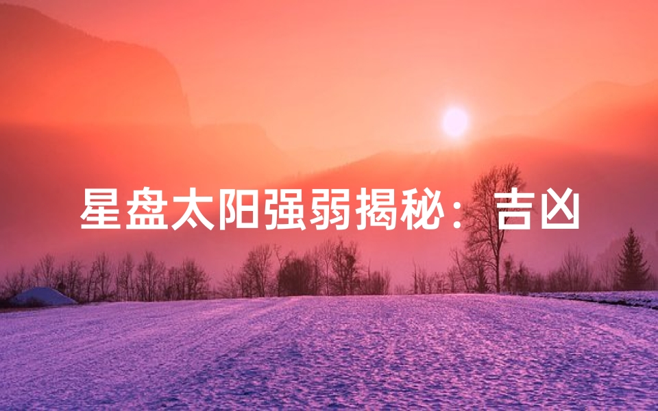 星盘太阳强弱揭秘:吉凶运势一测便知