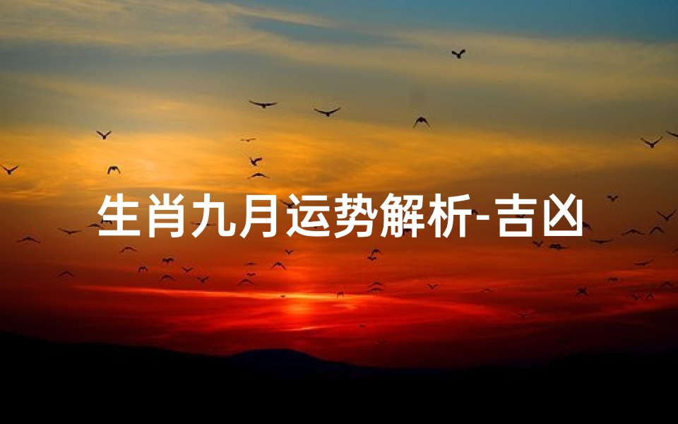 生肖九月运势解析-吉凶预测与应对策略