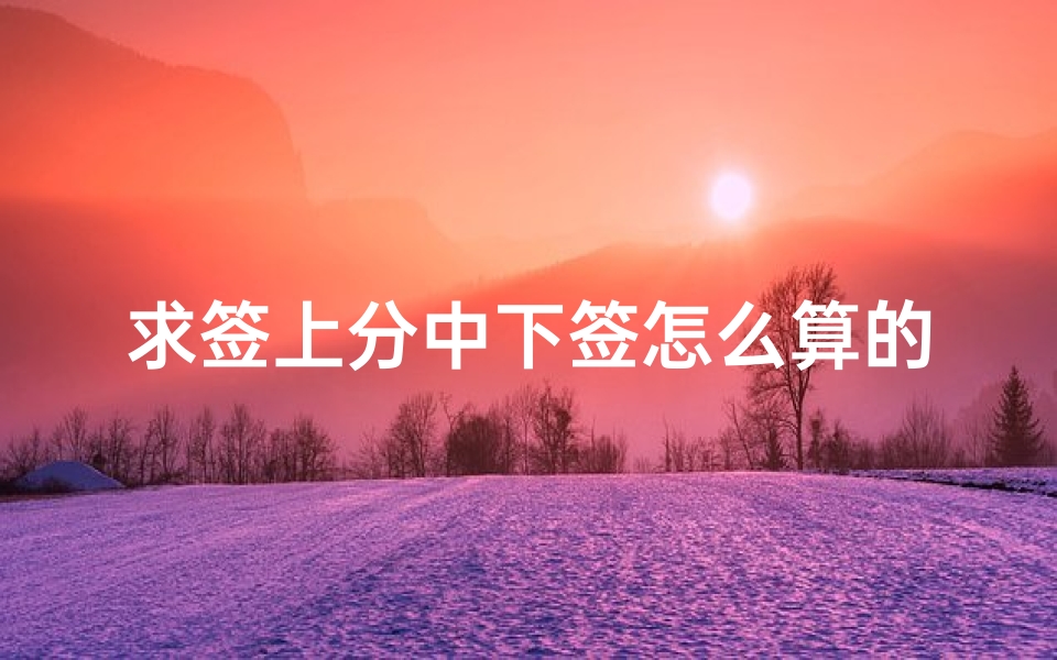 求签上分中下签怎么算的(吉上签是什么签)