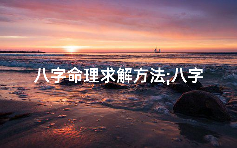 八字命理求解方法;八字命理揭秘:精准解析人生运势的奥秘