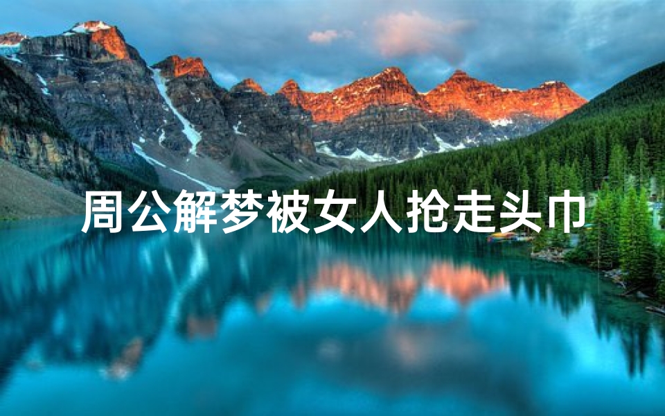 周公解梦被女人抢走头巾(梦见头巾预示着什么 有什么特殊意思 )