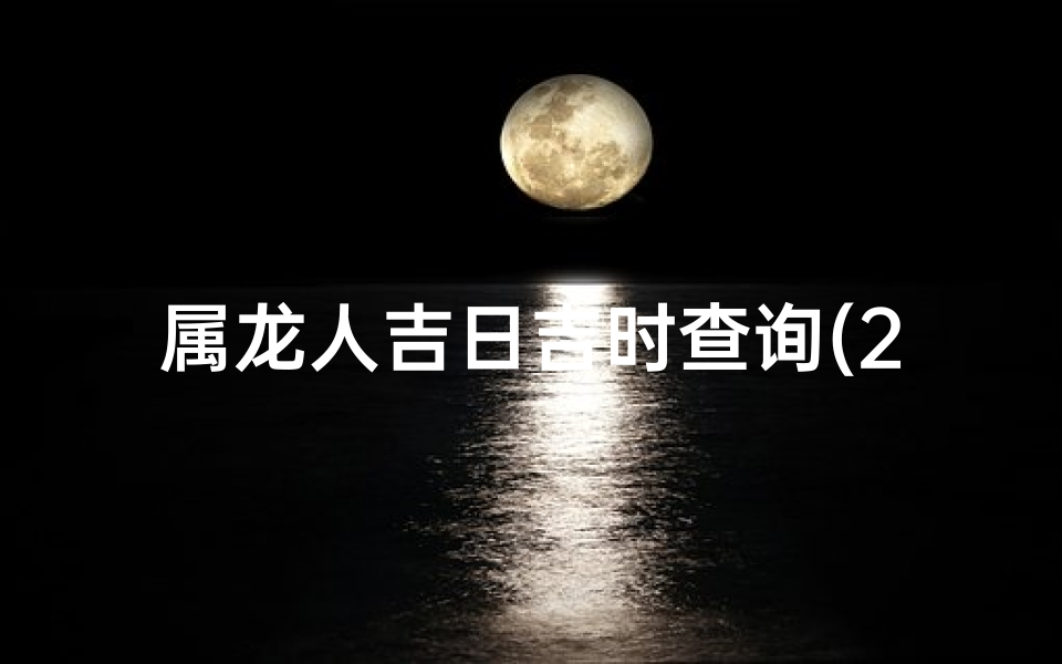 属龙人吉日吉时查询(2025年阴历2月14日是不是黄道吉日)
