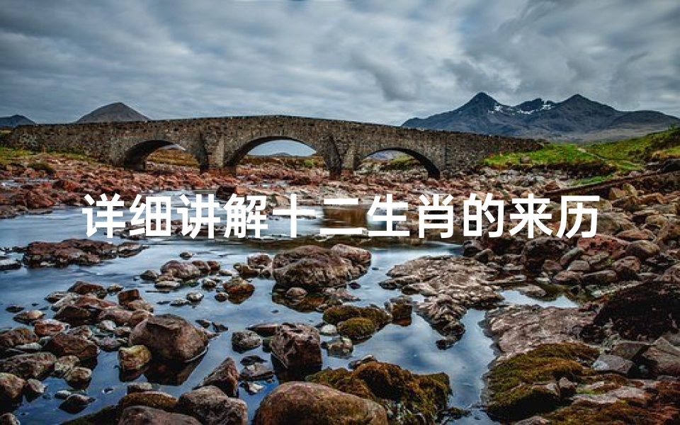 详细讲解十二生肖的来历(中国 十二生肖 的来历 )