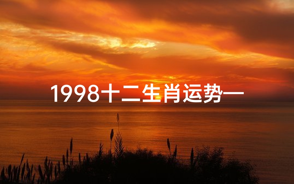 1998十二生肖运势—1998年生肖运势揭秘:运势起伏大揭秘