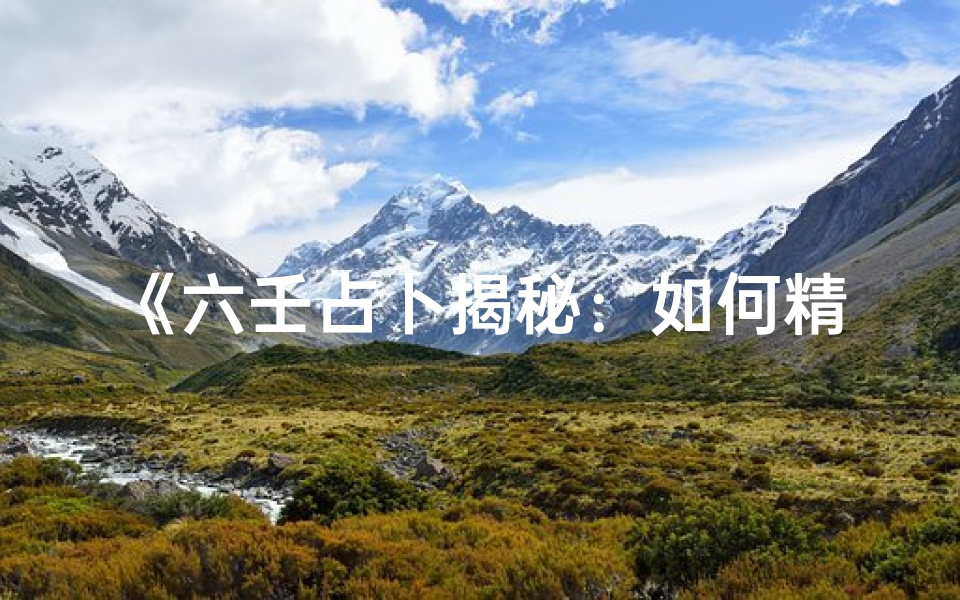 《六壬占卜揭秘:如何精准预测数字吉凶》