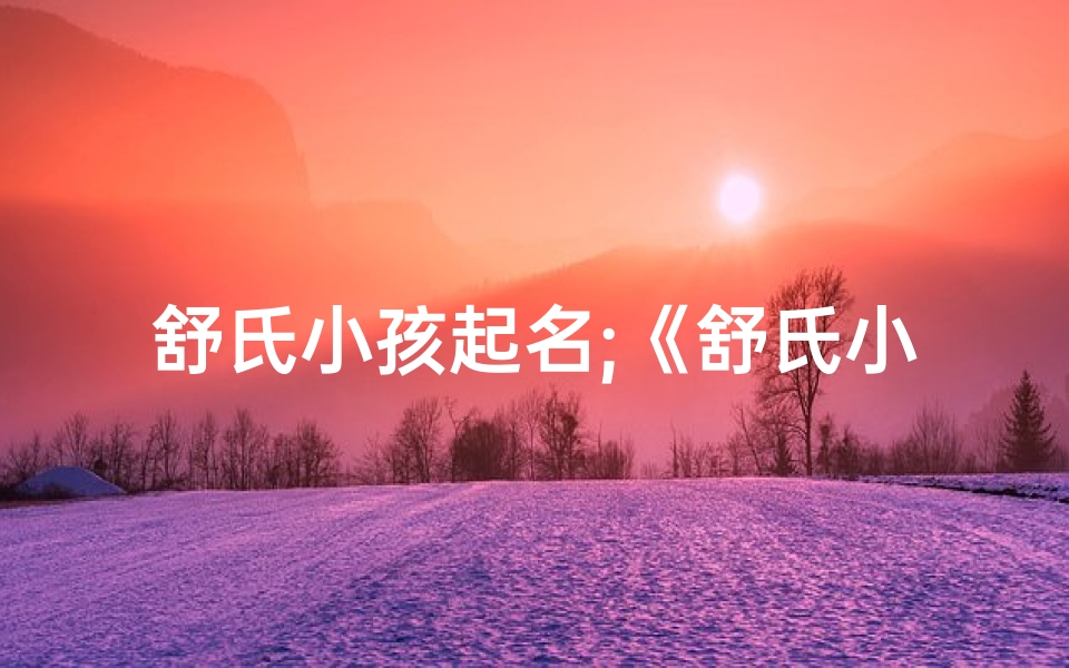 舒氏小孩起名;《舒氏小孩:成长故事里的欢乐时光》