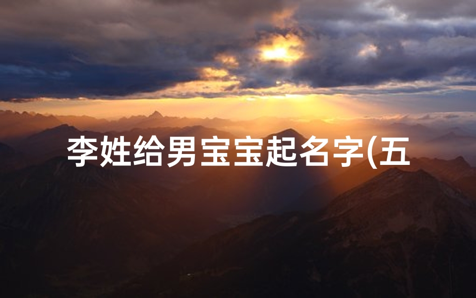 李姓给男宝宝起名字(五行属水大气的李姓男孩名字有哪些)