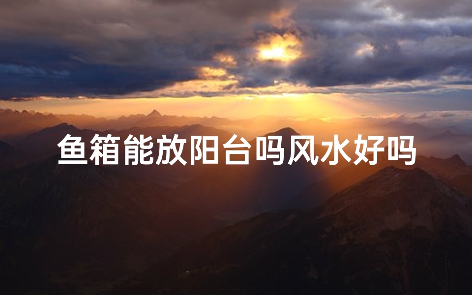 鱼箱能放阳台吗风水好吗