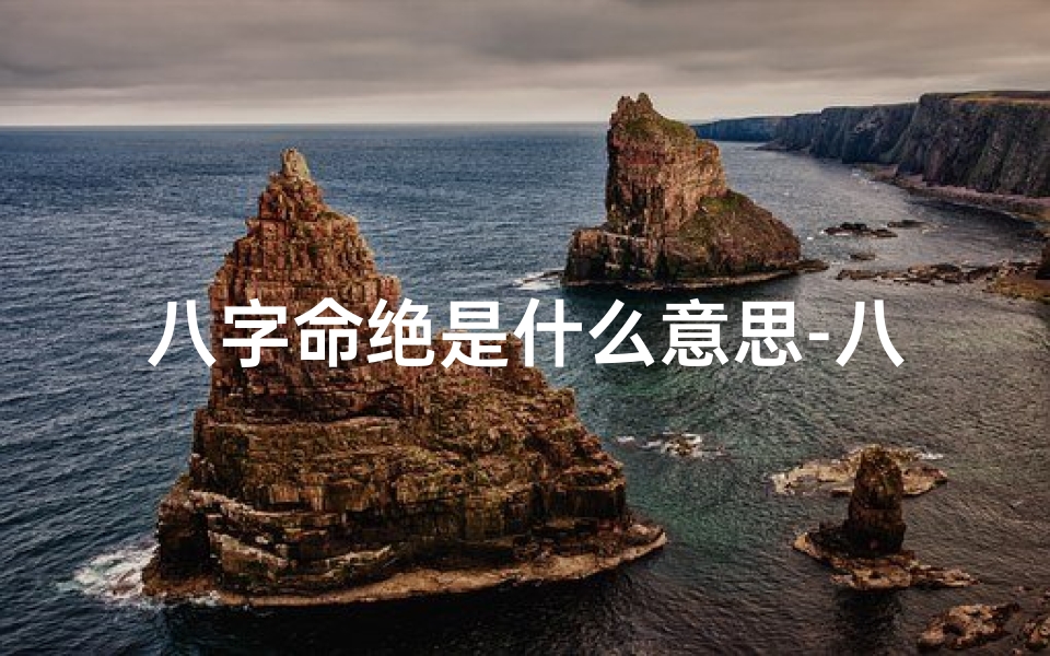 八字命绝是什么意思-八字命绝究竟意味着什么?