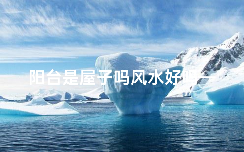 阳台是屋子吗风水好吗—阳台是屋子吗?风水解析揭秘