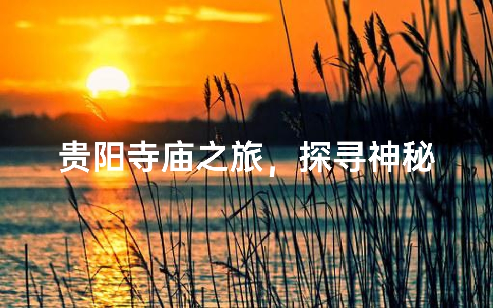 贵阳寺庙之旅,探寻神秘禅意之地