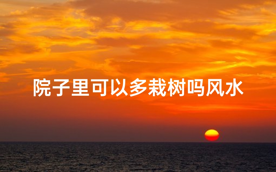 院子里可以多栽树吗风水