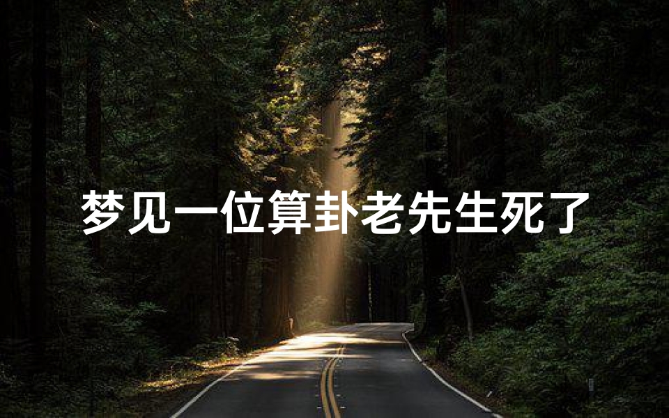 梦见一位算卦老先生死了—梦见一位算卦老先生死了什么意思