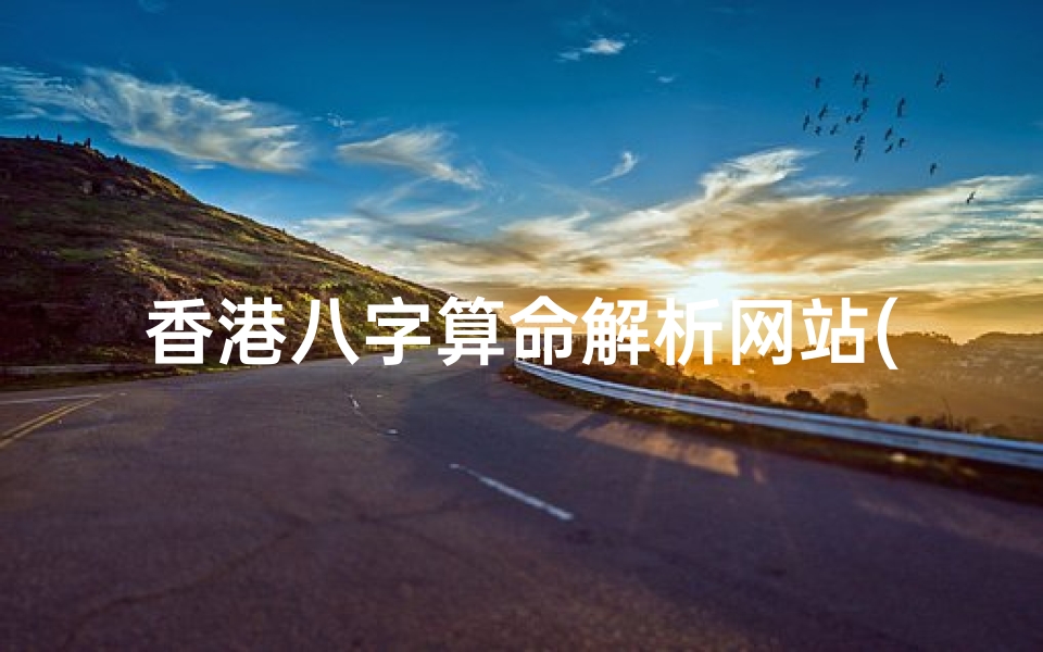 香港八字算命解析网站(免费算八字的网站有哪些)